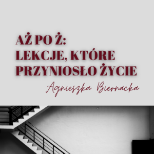 Aż po Ż:  Lekcje, które przyniosło ŻYCIE